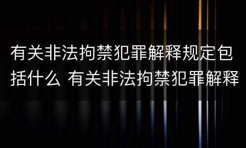 有关非法拘禁犯罪解释规定包括什么 有关非法拘禁犯罪解释规定包括什么内容