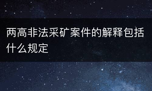 两高非法采矿案件的解释包括什么规定