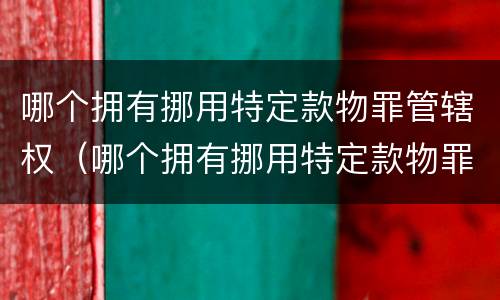 哪个拥有挪用特定款物罪管辖权（哪个拥有挪用特定款物罪管辖权的人）