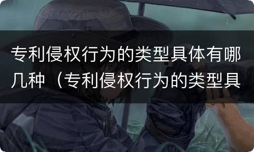 专利侵权行为的类型具体有哪几种（专利侵权行为的类型具体有哪几种）