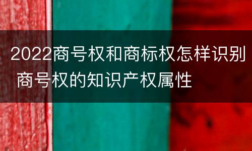 2022商号权和商标权怎样识别 商号权的知识产权属性