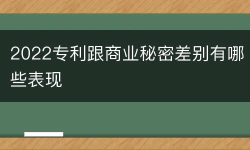 2022专利跟商业秘密差别有哪些表现