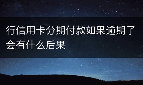 行信用卡分期付款如果逾期了会有什么后果