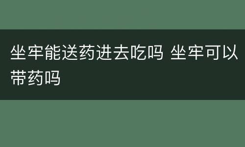 坐牢能送药进去吃吗 坐牢可以带药吗