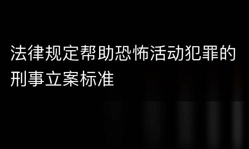 法律规定帮助恐怖活动犯罪的刑事立案标准