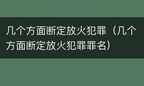 几个方面断定放火犯罪（几个方面断定放火犯罪罪名）