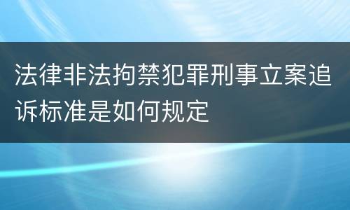 法律非法拘禁犯罪刑事立案追诉标准是如何规定