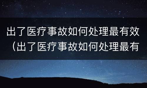 出了医疗事故如何处理最有效（出了医疗事故如何处理最有效呢）