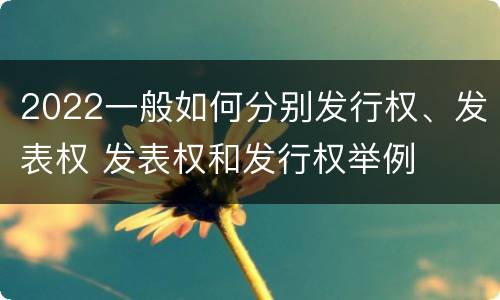 2022一般如何分别发行权、发表权 发表权和发行权举例