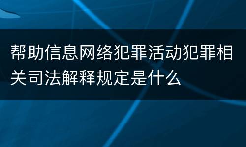 帮助信息网络犯罪活动犯罪相关司法解释规定是什么