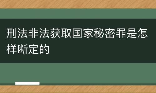 刑法非法获取国家秘密罪是怎样断定的