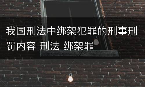 我国刑法中绑架犯罪的刑事刑罚内容 刑法 绑架罪