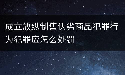 成立放纵制售伪劣商品犯罪行为犯罪应怎么处罚