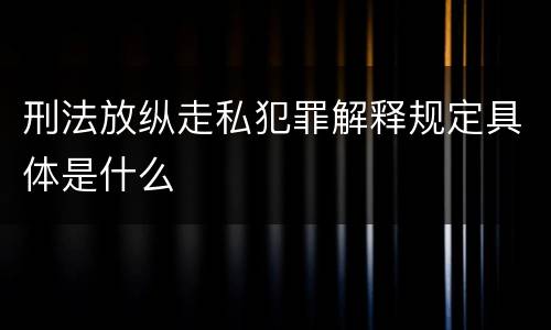 刑法放纵走私犯罪解释规定具体是什么