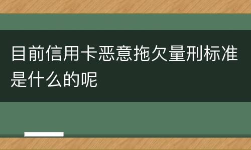 目前信用卡恶意拖欠量刑标准是什么的呢