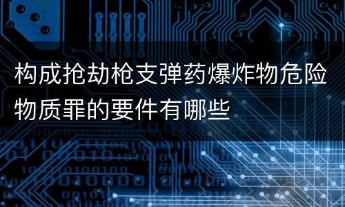 构成抢劫枪支弹药爆炸物危险物质罪的要件有哪些