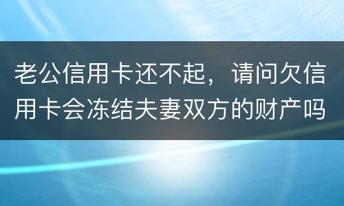 老公信用卡还不起，请问欠信用卡会冻结夫妻双方的财产吗