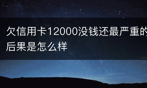 欠信用卡12000没钱还最严重的后果是怎么样