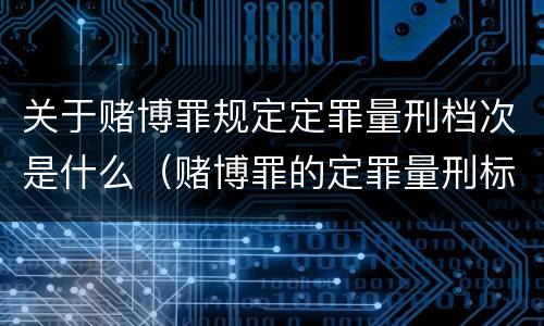 关于赌博罪规定定罪量刑档次是什么（赌博罪的定罪量刑标准）