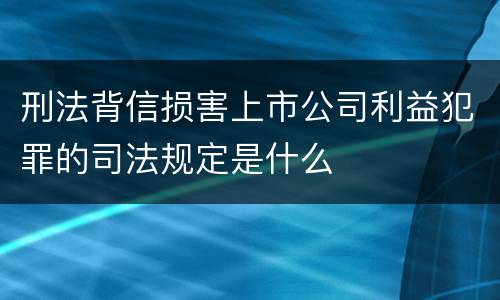 刑法背信损害上市公司利益犯罪的司法规定是什么