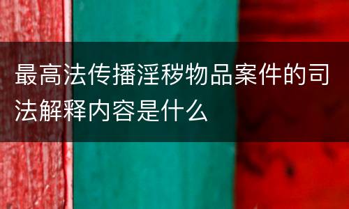 最高法传播淫秽物品案件的司法解释内容是什么