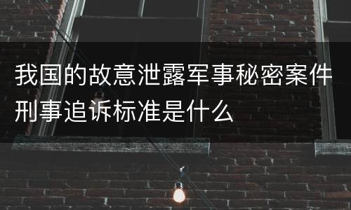 我国的故意泄露军事秘密案件刑事追诉标准是什么