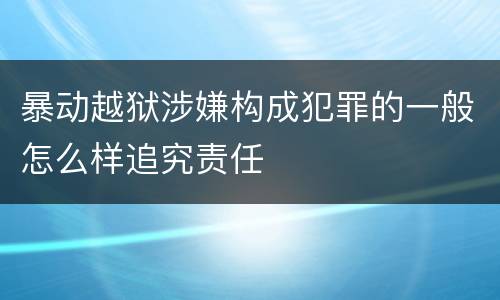 暴动越狱涉嫌构成犯罪的一般怎么样追究责任