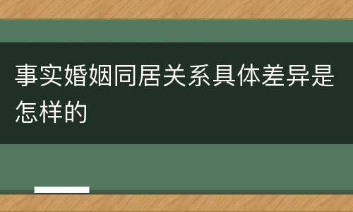 事实婚姻同居关系具体差异是怎样的