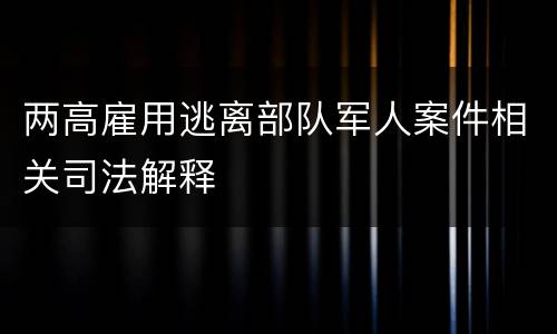 两高雇用逃离部队军人案件相关司法解释