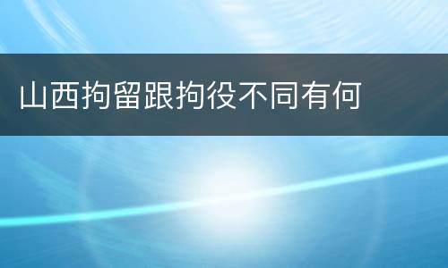 山西拘留跟拘役不同有何