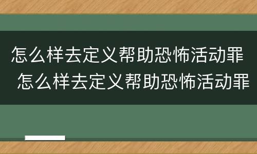 怎么样去定义帮助恐怖活动罪 怎么样去定义帮助恐怖活动罪行