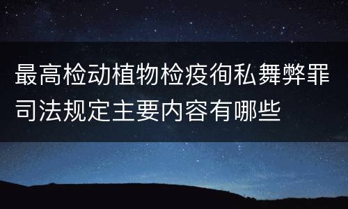 最高检动植物检疫徇私舞弊罪司法规定主要内容有哪些