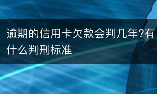 逾期的信用卡欠款会判几年?有什么判刑标准