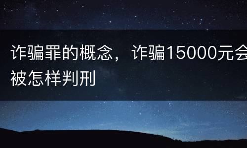 诈骗罪的概念，诈骗15000元会被怎样判刑