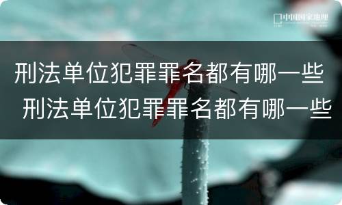 刑法单位犯罪罪名都有哪一些 刑法单位犯罪罪名都有哪一些呢