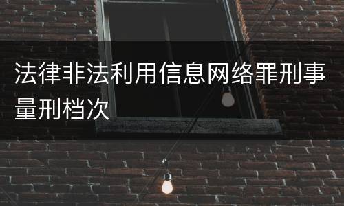 法律非法利用信息网络罪刑事量刑档次