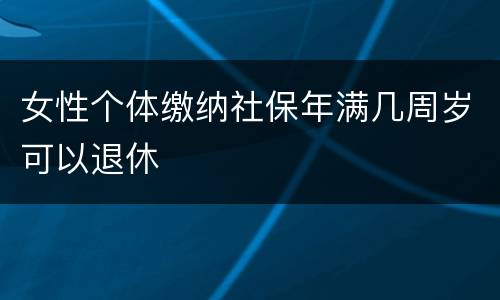 女性个体缴纳社保年满几周岁可以退休