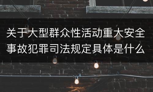 关于大型群众性活动重大安全事故犯罪司法规定具体是什么重要内容