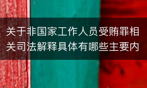 关于非国家工作人员受贿罪相关司法解释具体有哪些主要内容