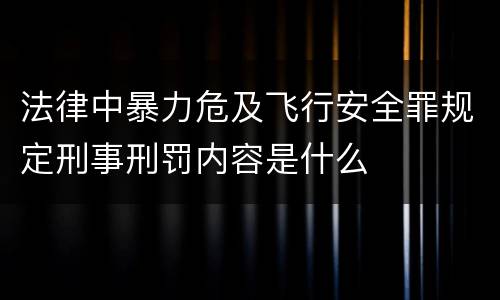 法律中暴力危及飞行安全罪规定刑事刑罚内容是什么