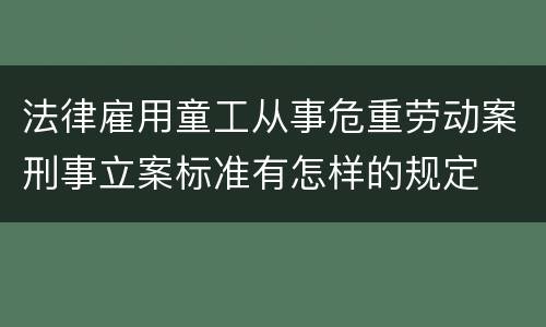 法律雇用童工从事危重劳动案刑事立案标准有怎样的规定