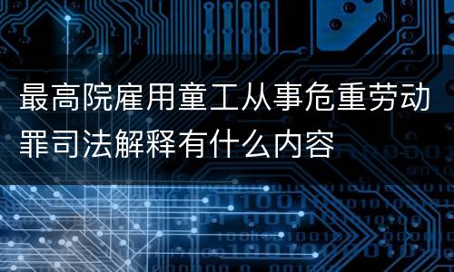 最高院雇用童工从事危重劳动罪司法解释有什么内容