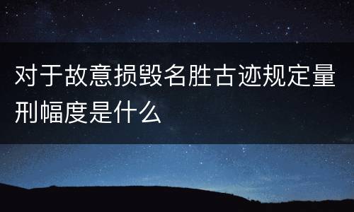 对于故意损毁名胜古迹规定量刑幅度是什么