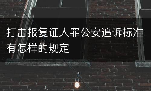 打击报复证人罪公安追诉标准有怎样的规定