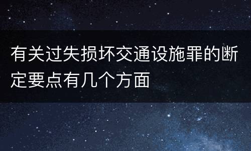 有关过失损坏交通设施罪的断定要点有几个方面