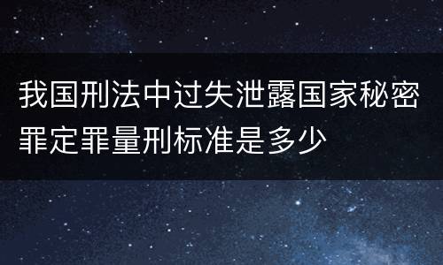 我国刑法中过失泄露国家秘密罪定罪量刑标准是多少