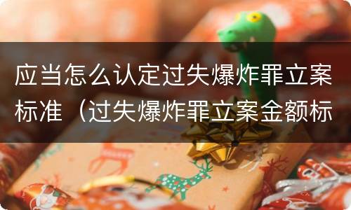 应当怎么认定过失爆炸罪立案标准（过失爆炸罪立案金额标准）