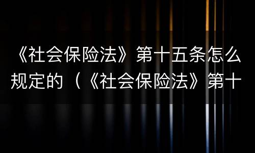 《社会保险法》第十五条怎么规定的（《社会保险法》第十六条）