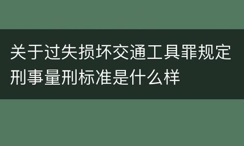 关于过失损坏交通工具罪规定刑事量刑标准是什么样