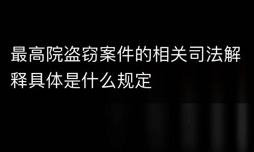 最高院盗窃案件的相关司法解释具体是什么规定